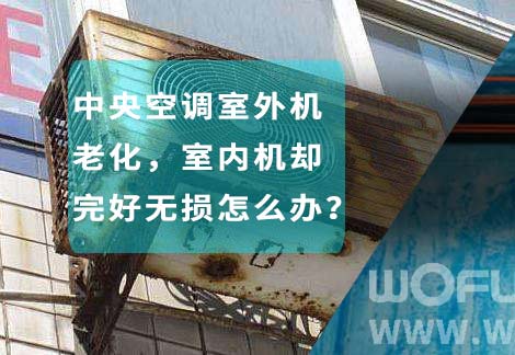 中央空調(diào)室外機(jī)老化，室內(nèi)機(jī)卻完好無損怎么辦？